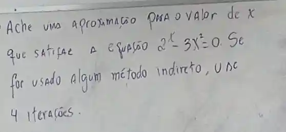 Ache uma aproximaciso prsa o valor de x que satifae a equacio 2^x-3 x^2=0 . Se for usado algum método indireto, UAC 4 iteracócs.