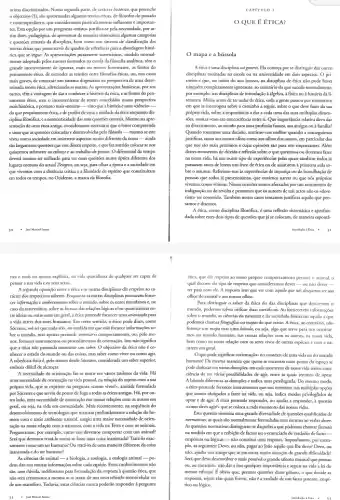 acima discriminados. Numa segunda parte, de caracter historico,que preenche
objectivo(5), são aprescnadas algumas teorisséticas, de filósofos do passado
econ emportances quesconsideramonyparticidamment influents e importan-
tes. Esta opção por um programa amistoe justifica se pela necessidade, por as
sim dizer, pedagogica, de apresentar de maneira sistemática algumas categorias
equesties centrais da discriplina.bem como um sistema de classificação das
teorias éticas que possa servir de quadro de referência para a abordagem histo
rica que se segue.As apresentagóes puramente sistemática , modelo normal-
mente adoptado pelos autores formados na escola da filosofia analitica, têm o
grande inconveniente de ignorar, mais ou menos fortemente, as fontes do
pensamento ético, de esconder as tensises entre filosofias éricas.ou, nos casos
mais graves, de construir um sistema dogmático na perspectiva de uma deter-
minada teoria ética, silenciando as outras. As apresentations historicas.por seu
turno, têm a vantagem dedara conhecer a historia dictica, eas fontes do pen-
samento ético, mas o inconveniente de serem concebidas numa perspectiva
mais historica, e portanto mais nneutravisto que a história éuma viência -
do que propriamente ética,ede perder devisia a unidade daética enquanto dis
ciplina.Bibosditica, easistematicidake das-suas questioes centrais. Mesmo na aprc
sentação de uma ética antiga.consideramos necessário que o leitor compreenda
c sinta que as questioes colocadas e desenvolridas pelo filsofo mesmo se este
viveu numa sociedade em inúmeros aspectos muito diferente da nossa __ ainda
sâo largamente questioes que nos dizem respeito, equefaz sentido colocar se nos
quisermos submeter ao esforgo cao trabalho de pensar.O diferencial do tempo
devera mesmo ser utilizado para ver cssas questioes numa óptica diferente dos
lugares comuns do actual Zengeist, ou seja, para olhar a época e a sociedade em
que vivemos com a distincia critica c a liberdade de espirito que constitufram
em todos os tempos,no Ocidente, a marca da filosofia.
nea e mais ou menos explicita, na vida quotidiana de qualquer ser capaz de
pensar a sua vida e os seus actos.
A segunda oposição entre aética e as outras disciplinas diz respeito ao ca-
rácter dos respectivos saberes Enquante as outras disciplinas procuram forne-
cer informancise combectioneritos sobreo munda, subs os entes mundanos e.no
caso da matemática, sobre as formas das relações logicas elou quantitativas en-
tre ideias ou entre seres em geral, a ética pretende forneccer uma orientaght para
a vida activa dos seres humanos. Em certo sentido,o ético pode dixer como
Sócrates, wso sei que mada seix, na medida em que não fornece so
bre o mundo, mas aperus presende orientar o comportancento, out polo me-
nos, fornecer instrumentos ou procedinent is de orientação. Isto não significa
que a ética não pretenda encontrar um saber.O objectivo da ética nào é cơ
nhecer o estado do mundo ou das coisas, mas saber como viver ou como agir.
A sabedoria éticaé, pelo menos desde Sócrates, considerada um saber superior,
embora dificil de alcancar.
A necessidade de orientação fax.se sentir em vários âmbitos đa vida. Há
uma necessidade de orientação na vida pessoal, na relação do sujeito com a sun
própria vida, que se exprime na pergunta scomo vivers, amitide formulada
por Sócrates e que serviu de ponto de fuga a codas as éticas antigas.Há, porou-
tro lado, uma necessidade de orientação nas nossas relaçbes com as outros em
geral, ou seja, na vide em communicidak. Mais recentements, na sequência do
desenvolvimento de tecnologias que marcam ho
mem com o meio ambiente natural, surgiu uma maior necessidade de orien-
tação na nossa relação com a natureza, com a vida na Terra ecom os animais.
Perguntamos, por exemplo, como nos devemos comportar com um animal?
Será que devemos tratá-lo como se fosse uma coisa inanimada? Tratá-lo exac
tamente como unser humano? Outrate-lodeuma maneira diferente da coisa
inanimada e do ser humano?
As ciencias do animal __ a biologia, a zoologis, a etologis animal
__
po-
dem dar-nos muitas informações sobre cada expécie. Extes conhecimentos nào
são, sem divida, indifferentes para formulação da resposta à questão ética, que
nào serd certamente a mesma se se tratar de um invertebrado monocelular ou
deum mamifero. Todavis, estas ciências nunca poderáo responder a pergunta
Just Minuel Sum
CAPITULO 1
QUE E E TICA?
mapa c a bússola
Aética é uma disciplina sai generis. Ela começa por se distinguir das outras
disciplinas ensinadas na escola ou na universidade em dois aspectos. Q pri-
meiro é que, no inicio do ano lectivo, na disciplina de ética não pode haver
ninguém compleamente ignorante, ao contrário do que succede normalmente,
por exemplo, nas disciplinas de introdução à Algebra, a física ou à historia da li-
teratura. Muito antes de ter aulas de ética.toda a gente passou por momentos
em que se interrogou sobre o caminbo a seguir,sobre o que deve fazer da sua
própria vida, sobre a importancia a dar a cada uma das suas múltiplas dimen-
soes, muitas veres em consorréncia entre si. Que importancia relativa devo dar
ao divertimento, ao estudo para uma profissão futura, aos amigos ou à familia?
Quando tomamos uma desisto, sentime-nos melhor quando a consequimos
justificar, tanto aos nossos alhos como aas olhos dosoutros, em particular dos
que nos slo mais cujas opinities são para nós importantes. Além
dester momentos de dividae reflexio sobre o que queremos ou devemos fazer
na nossa vida, há um outro tipo de pelas quais também todos j4
passaram antes de lerem um livro de ética ou de assistirem à primeira aula so-
bre o assunto. Referimo-nos as experiencias de injustiça ou de humilhação de
pessoas que todos j4 presenciámos, que ouvimos narrar ou que nós próprios
vivemos como vitimas. Nestas ocasioes somos afectados por um sentimento de
indignação ou de revolta e pensamos que os autores de tais actos não os edere
riame ter comerido. Tambérm nestes casos tentamos justificar aquilo que pen-
samos e dizemos.
A ética, como disciplina filosófica.éuma reflexão sistemática eaprofun-
dada sobre esces dois tipos de questioes que já se colocam, de maneira esponti-
Innoducle 1 file
ética, que diz respeito ao nossa propro comportamento perance o animal, o
qual decorre do tipo de respeito que consideramos dever - ou não dever __
ter para com ele. A resposta tem que ver corn nds desejamos ser aos
olhos do animal e aos nassos olhas.
Para distinguir o saber đa ética do das disciplinas que descrevem o
mundo,podemos talvez utilizar duas metiforas. Ao informaçbes
sobre o mundo, as ciéncias da natureza.e da sociedade fornecem aquilo a que
podemos chamar foregnefiss out mapits do que existe Aética, ao contririo, não
fornoce um maps mas uma bussola,ou seja, algo que serve para nos orientar-
mos no mundo humano,nas nossas relações com as outros, na noses vida,
bem como na, nossa relação com as seres vivos de outras expecies c com a na-
tureza em geral.
Oque pode-significar-orientaçiáo-no-context de uma vida ou do mundo
humano? Da mesma mancir que quem se encontra num ponto do espaço se
pode-deslocarem várias directoes, em cada,nossa vida temos cons-
ciencia de ter warias possibilidade s de agir, entre as quais teremos de optar.
A bússola diferencia as direggócs e indica uma privilegiada.Do mesmo modo,
a ética pretende fornecer instruments.que nos orientem nas múltiplas opçōes
que somos obrigados a fazer na vida, ou seja,indica modos privilegados de
optar e de agir. A etic pretende responder, ou ajudar a responder, a questão
como dewapirts que se coloca a cada momento das nossas vidas.
Esta questio sintetiza uma grande diversidade de questies qualificadas de
normatives, as quais são normalmente formuladas com recurse ao verbo dever.
Asquestions normatives distriputers-eduquestis aque chamar factuais
na medida em que de factos ou o enunciado de verdades de facto-
empiricas ou logicas -nào conscitui uma respost.Suponhamos, por exem-
plo, as seguintes: Devo, ou não,pagar ao João aquilo que lhe devo? Devo, ou
não, ajudar um amigo que se encontra numa situação de grande dificuldade?
que devo deservabiero mais possivel o grande talento musical que possuo
ou, ao contrário, não dar a isso qualquer importancia exequir na vida a ki do
menor esforgo? E. obvio que perante questioes deste género, o que decide as
respostas, sejam elas quais forem, two 6 a verdade de um facto patente, empi-
rico ou lógico.