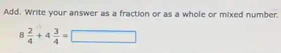 Add. Write your answer as a fraction or as a whole or mixed number.
8(2)/(4)+4(3)/(4)=