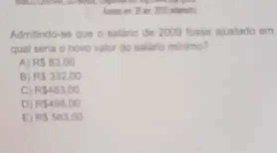 Admitindo-se que 0 salario de 2009 fosse ajustado em
qual seria o hove valor do salario minimo?
A RS83.00
B) RS33200
C) RS483.00
D) RS498,00
E RS533.00