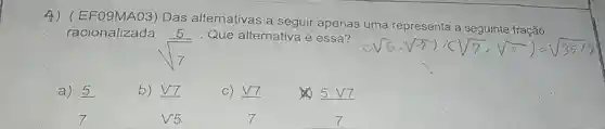 A)(EFO9MAO3)Das alternativas a seguir apenas uma representa a seguinte fração
racionalizade 5 Que alternativa é essa?
sqrt ((5)/(7))
a) 5
b) V7
c) V7
(5)/(7)
(V7)/(V5)
x 5 V7
(5V7)/(7)
(V7)/(7)