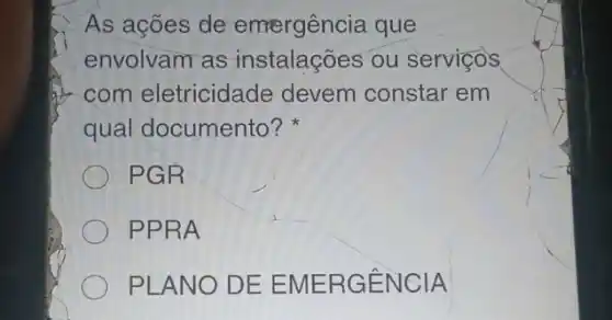 As ações de emergência que
envolvam as instalações ou servicos
com eletricidade devem constar em
qual documento?
PGR
PPRA
PLANO DE EMERGÊNCIA