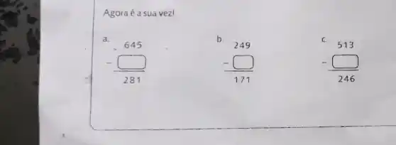 Agoraé a sua vez!
a.
b.
249 -square 171
C.
C.513 -square -246
(-445)/(281)