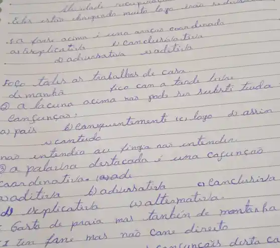 Alividade recepura
- Eles estar brigando muito lojo iscas
- a trale acima é una aracaio coor denada ar a arsplicatila
b) canceleris atisia
d) adrursativa es aditita
Foco tades as trabalhas de casa.
demantia fico can a tarde lerhe
(2) a lacuna acima nais pode ser revistituida eanfencas:
a) pais
b) Canquentemente
(c) logo
d) astin
wantedo
ras entendia au fingia nas entender.
3) a palavra destacada é una cafuncão car denativa.
uaditira
b) adiessatista
c) Canclusiva
d) explicatila
(a) alternativa.
Gasta de praia mas tanbén de montan ha
I tem fane mas nais cane direito