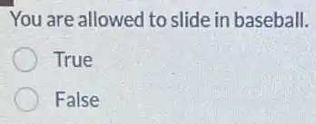 You are allowed to slide in baseball.
True
False