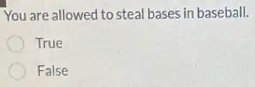 You are allowed to steal bases in baseball.
True
False