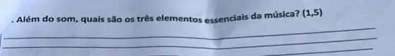 . Além do som, quais são os três elementos essenciais da música?
(1,5)
__