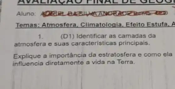 Aluno:
Temas:Atmosfera , Climatolog iia, Efeito Estufa, A
1	(D1) Identificar as camadas da
atmosfera e suas característica is principais.
Explique a importância da estratosfera e como ela
influencia diretamente a vida na Terra.