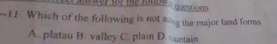 answer for the follow questions
-11
. Which of the following is not aming the major land forms
A. platau B valley C.plain D . mountain