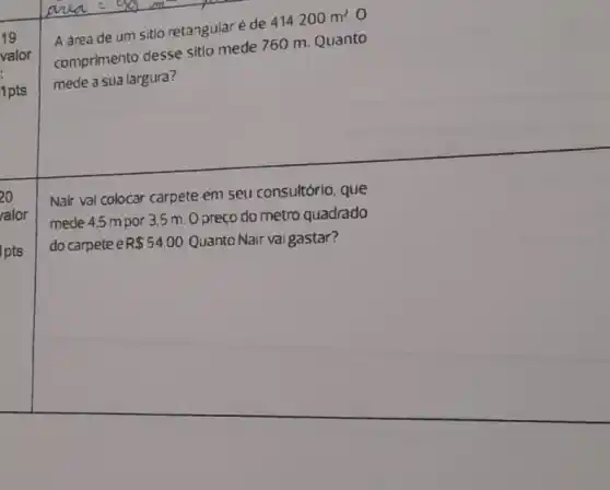 A area de um sitio retangular é de 414200m^2. o
comprimento desse sitlo mede 760 m. Quanto
mede a sua largura?
Nair vai colocar carpete em seu consultório, que
mede 4,5 mpor 3,5 m. O preço do metro quadrado
do carpete e R 54.00 Quanto Nair vaigastar?