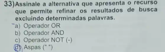 Assinale a alternativa que resenta o recurso
que permite refinar os sultados de busca
excluindo determina palavras
) Operador R
Operador
perador NOT (-)
(d) Aspas ("")