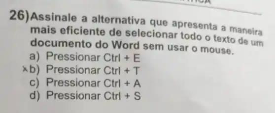 Assinale a
mais eficiente de
elecionar todo o texto de um
imento do Word sem usar
a	essionar Ctrl E
b ressions Ctrl T
c	essionar Ctrl+A
d) ressionar Ctrl+S