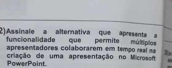 Assinale	alternative que apresenta
funcional	que	permite múltiplos
apresenta	laborarem em tempo real na
criação de uma	sentação no Microsoft
werPoint