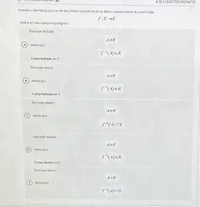 Assirule	di uma forma equivalente de se definir a continudade
andexer do expagon topologicon.
f:Xarrow Y
Para todo fechade
AeY
A temos que
f^-1(A)in X
Para todo aberto
D temos que
f^-1(x)in x
Huma fechado in
Para todo aberts
AeY
C temos que
f^-1(A)=x
Para todo fechade
D temos que
Pera todo aberts
AeY
f^-1(A)=10