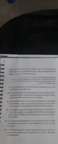 atribult significadis at Beu trabalho e às suas experiencias,
tendo como principa.reteréncia sua condição preexistente de
acesso e uso doe recursos naturals.
A. M RT quebradeiras de
concebaters, cela libertaçdo do coco preso e pela posse da terra
Congresso Lotino-Americano de Sociologio Rural,
Quito, 2005 (adaptado)
KA organizaç8o do movimento das quebradeiras de coco
de babagué resultante da
a) constante violência nos babaçuais na confluência de ter-
ras maranhenses ,piauienses, paraensese tocantinenses,
regiâo com elevado indice de homicidios.
b) falta de identidade coletiva das trabalhadora:,migrantes
das cidades e com pouco vínculo histórico com as áreas
rurais do interior do Tocantins, Pará, Maranhão e Piaui.
c) escassez de água nas regiōes de veredas ambientes na-
turais dos babaçus , causada pela construção de acudes
particulares, impedindoo amplo acesso público aos recur-
sos hidricos.
d) progressiva devastação das matas dos cocais em função
do avanco da sojicultura nos chapadōes do Meio-Norte
brasileiro.
e) dificuldade imposta pelos fazendeiros e posseiros no
acesso aos babaguais localizados no interior de suas
propriedades.