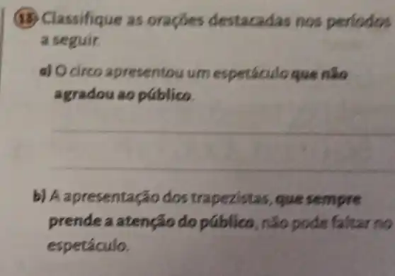 (B) Classifique as orag Ges destacadas nos periodos
a seguir.
a) Ocirco apresen tou um que nào
agradou ao publico.
__
b) Aapresentação dostraperistas, quesempre
prenderatençatio do pública, não-pole-Faluarna
espetáculo.