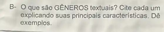 B- Oque são GENE ROS textuais'? Cite cada um
explicando suas principais característi cas. Dê
exemplos.