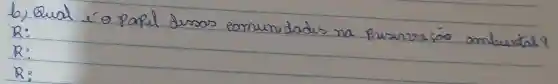 b) Qual é o papel dusas comunidades na prusuracáo ambiental R:
 R :
 R: