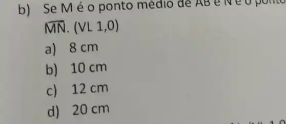 b) Se M é o ponto médio de ABelve oponto
overline (MN)cdot (VL1,0)
a) 8 cm
b) 10 cm
c) 12 cm
d) 20 c m