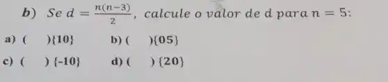 b) Sed=(n(n-3))/(2) , calcule o valor de d para n=5
a) ( ) 10 
b) ( ) 05 
c) ( ( ) -10 
d) ( ( ) 20