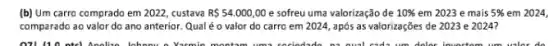 (b) Um carro comprado em 2022, custava R 54.000,00 e sofreu uma valorização de 10%  em 2023 e mais 5%  em 2024,
comparado ao valor do ano anterior. Qual éo valor do carro em 2024, após as valorizações de 2023 e 2024?