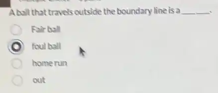 A ball that travels outside the boundary line is a __
Fair ball
foul ball
homerun
out