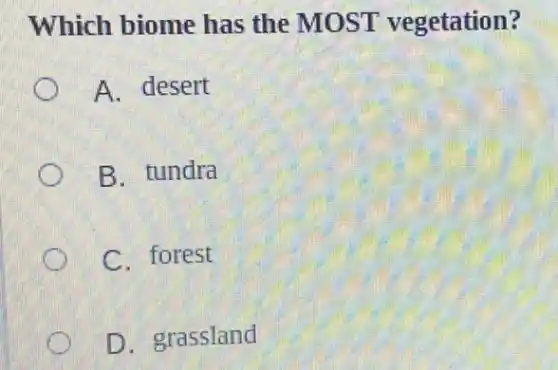 Which biome has the MOST vegetation?
A. desert
B. tundra
C. forest
D. grassland