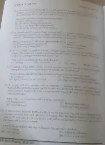 BOOKLET CODE: 012
duration. Crate is 90 min temperature of
38^circ C	take to do
ur-year-playsical examination, the child has chest in drawing Hi
min, pulse
What is the appropriate management for this child?
(4) Refer urgently to hospital
(B) Provide oral Amoxicillin for 5 days
(B) Pros with and gentamycin
(D) Counsel the mother to give fluid remedies
25. A characterized by abrupt onset of fever, dry cough, tachypnes opportunistic
infection Ohysical reveals scattered rales in the lungs and
What is the most likely infectious disease that the patient exhibits?
ystis carini pneumonia
(C) Millary Tuberculosis
(B) Pulmonary Tuberculosis
(D) Severe Pneumonia
26. A nursing team has prepared a nursing care plan to provide a holistic care to HIV exposed
The mother has planned to stop breast feeding today. The team planned to do
antibody test and appointed her for the next visit.
What is the most appropriate time to do this test?
(A) At birth
(B) At 6 weeks
(C) At 10 weeks
(D) At 12 weeks
27. A pediatric nurse started giving essential new born care by drying the bahy thoroughly
During drying, the nurse observed that the child breaths spontaneously.
What is the next appropriate step the nurse should do in thecase of this new born?
(C) Initiate breastfeeding immediately
(A) Cord care
(B) Apply Tetracycline eye ointment
(D) Place the baby in skin-to-skin contact
28. A five-day-old term neonate, with a diagnosis of neonatal sepsis, was admitted to a
hospital.Prenatal history shows that the mother was febrile with offensive vaginal discharus
before delivery. Mode of delivery was spontancous vaginal delivery. The nurse suspects the
woman with sepsis.
What is the most likely cause of this woman's problem?
(C) Haemophilus influenza
(A) Staphylococci
(B) Escherichia coli
(D) Group B streptococcus
29. A preterm baby has been admitted in the intensive care unit The care giver reported that the
neonate had mild fever and difficulty of feeding.Base line temperature was
37.8^circ C pulse
rate is 120 min. Also he has pale eye lid with yellow conjunctivitis. The nurses discnosed the
newborn with icterus neonatrum.
What is the most likely criterion to diagnose this neonate's problem?
(A) Mild fever
(C) Difficulty of feeding
(B) Pale eye lid
(D) Yellow conjunctiva
VEHPLE-Nursing 2015/2023