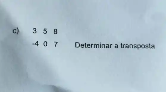 C)
3 5 8 -4 0 7
Determinar a transposta