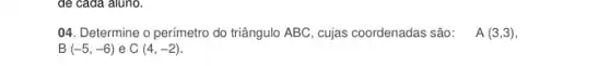 để cada aluno.
04. Determine o perímetro do triângulo ABC, cujas coordenadas são: A(3,3)
B(-5,-6) e C(4,-2)