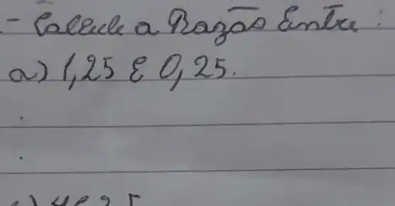 - Calcule a Ragāo cintrer:
a) 1,25 & 0,25.