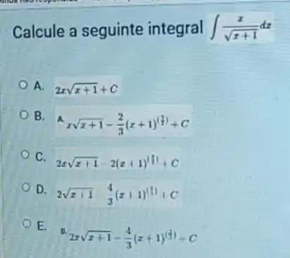 Calcule a seguinte integral int (x)/(sqrt (x+1))dx
A. 2xsqrt (x+1)+C
B.
Axsqrt (x+1)-(2)/(3)(x+1)^((2)/(1))+C
C.
2xsqrt (x+1)-2(x+1)^(3)+C
D.
2sqrt (x+1)-(4)/(3)(x+1)^(3)+C
E.
2xsqrt (x+1)-(4)/(3)(x+1)^(3)+C