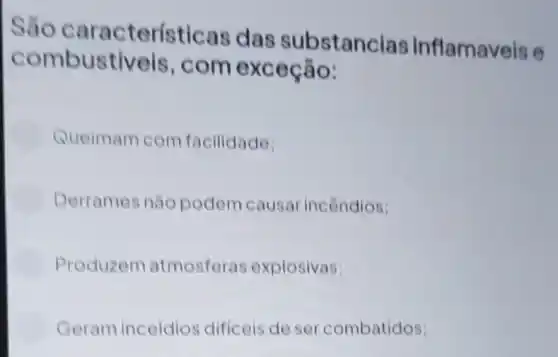 Sáo características das substancias Inflamaveis e
combustiveis , com exceção:
Queimam com facilidade:
Derrames nǎo podem causa incôndios;
Produzem atmosferas explosivas;
Geram inceidios difficeis de se combatidos;