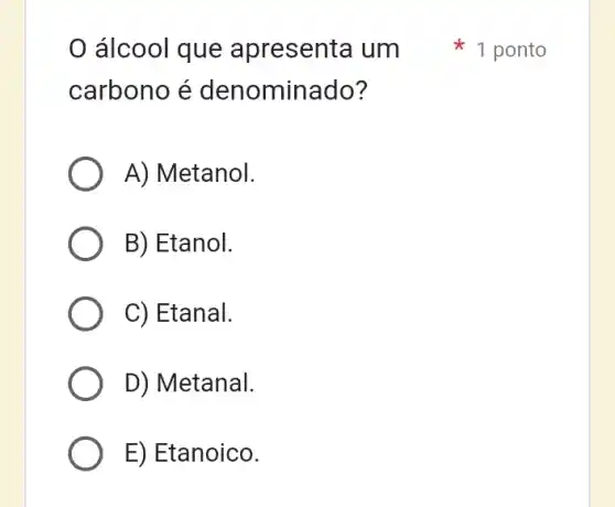 carbono é denominado?
A) Metanol.
B) Etanol.
C) Etanal.
D) Metanal.
E) Etanoico.
álcool que apresenta um 1 ponto