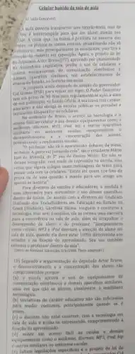 Celular banido dasala de aula
or Leda Goncalves)
A aula deveria transcorrer sem interferência, mas de
nte é interrompida para que um aluno atenda seu
Alar. A cena, que na teoria é proibida na maioria das
colas, na prática se tomou comum, atrapalhando nào số
Arofessores, mas principalmente os pois tira a
atenção da matéria em exposição. Agora, o projeto de lei
do deputado Artur Bruno (PT), aprovado por unanimidade
na Assemblela Legislativa, probe o uso de celulares e
outros equipamentos de comunication eletrónicos e
demais aparelhos similares, nos estabelecimentos de
ensino do Estado, no horário das aulas.
A proposta ainda depende de sanção do governador
Cid Gomes (PSB) para entrar em vigor. O Poder Executivo
tem um prazo de 90 dias para regulamentá-la após a data
de sua publicação no Diário Oficial A iniclativa tem carater
e não obriga as escolas publicas ou privadas a
instalarem bloqueador de celulares.
Na avaliação de Bruno, o avanço da tecnologia e o
acess facil ao celular e aos demais equipamentos como o
walkman, discman, MP3, IPod bip e outros aparelhos
similares no ambiente escolar, comprometem 0
desenvolvimento e. a concentração dos alunos.
destructicando orendimento escolar.
nào về o aparelhinho debaixo da mesa,
no bolso. A gente vai passando cola", dizoestudante Mário
José de Almeida, do 2^circ  ano do Ensino Médio Ele nào se
deixou fotografar, com medo de represálla na escola, mas
conta que alguns colegas usam mensagens de texto para
passar cola com os celulares. "Existe até quem tire foto da
prova ou de uma questão e mande para um amigo em
apuros na matéria".
Para diretores de escolas e educadores, a medida
uma alkernativa para normatizar o uso desses aparelhos
dentro da escola. De acordo com a diretora do Sindicato
Unificado dos Trabalhadores em Educação no Estado do
Ceara (Sindiute), Gardênia Baima ninguém é contrário à
tecnologia, mas sem disciplina ela se tornou uma barreira
para a convivencia na sala de aula, além de atrapalhar o
desempenho do aluno e do professor. "Equipamentos
como celular, MP3 e IPod desviam a atenção do aluno em
sala de aula, quando ela deve estar 100%  direcionada aos
estudos e na fixação do aprendizado. Seu uso também
estressa o professor dentro da sala".
(Didrio do Nordeste. Educação. 6/6/2008. Texto adaptado.)
10) Segundo a argumentação do deputado Artur Bruno,
desenvolvimento e a concentração dos alunos sao
comprometidos porque:
(a) a escola aprova o uso de equipamentos de
comunicação eletrônicos e demas aparelhos similares,
uma vez que nào se admite, atualmente, o analfabeto
tecnológico.
(b) iniciativas de caráter nào sao suficientes
para mudar costumes.principalmente quando se
jovern.
(c) o docente não sabe conviver. com a tecnologia em
fixação do aprendizade
(d)existe um acesso facil ao celular e demais
equipamentos como o walkmar discman, MP3, iPod, bip
coutros similares no ambiente escolar.
(e) falkam legislaçóes especificas e o projeto de lei do
-for Cid