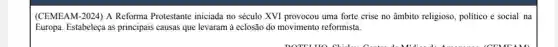 (CEMEAM-2024) A Reforma Protestante iniciada no século XVI provocou uma forte crise no âmbito religioso, politico e social na
Europa. Estabeleça as principais causas que levaram à eclosão do movimento reformista.