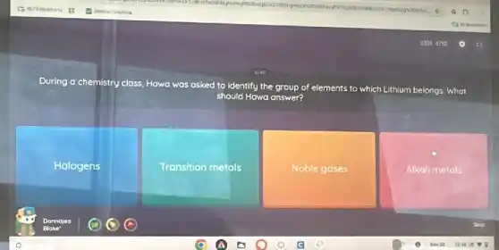 During a chemistry class Hawa was asked to identify the group of elements to which
Lithium belongs. What
should JId Hawa answer?
Hologens
Transition metals
Noble gases
Alkali metals