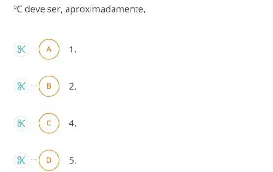 {}^circ C deve ser aproximadamente,
A 1.
OK ... B ) 2.
OK -.. C 4.
.
(OK D ) 5.