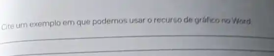 Cite um exemplo em que podemos usar o recurso de grafico no Word.
__