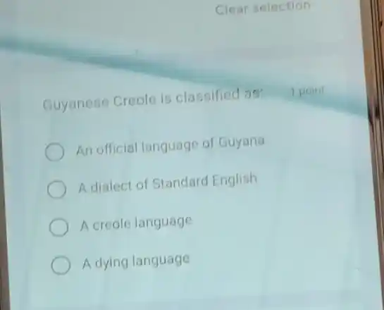 Clear selection
Guyanese Creole is classified as:
1 point
An official language of Guyana
A dialect of Standard English
A creole language
A dying language