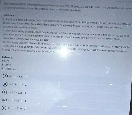 Colitina A
ou que faren dela raise
conforme a tel"
possa,", mus ela
que trists sad osc
urr the	sulor
mamps.
Colura in:
1 Kant
2. Limero
A 1-2.11-3iit-1
B -3,11-1,111-2
C 1-3,1-2,111-1
D (-1,1-2,11-1
E 1-1,12-3,8-2