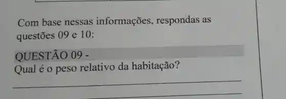 Com base nessas informações , respondas as
questōes 09 e 10:
OUESTÃO 09 -
Qual é 0 peso relativo da habitação?
__