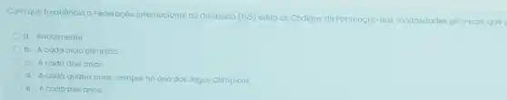 Com que frequência a Federação Internacional de Ginástica (FIG) edita os Códigos de Pontuação das m
modalidades gimnicas que
a. Anualmente.
b. A cada ciclo olimpico
c. Acada dois anos.
d. A cada quatro anos, sempre no ano dos Jogos Olimpicos.
e. Acada três anos.