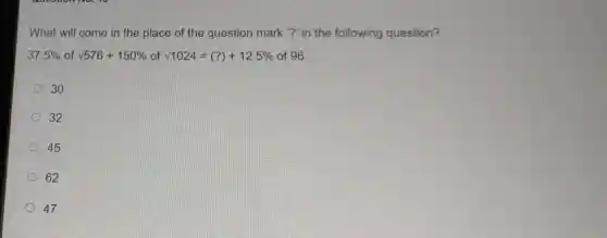 What will come in the place of the question mark ?" in the following question?
37.5%  of
sqrt (576+150% ofsqrt (1024))=(?)+12.5% of96
30
32
45
62
47