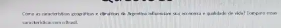 Como as caracteristicas gegraficas e dimáticas da Argentina influendam sua economia e qualidade de vida? Compare essas
caracteristicas com oBrasil.