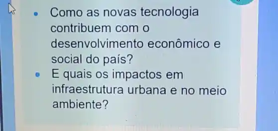 Como as novas tecnologia
contribuem com o
desenvolvimento econômico e
social do pais?
Equais os impactos em
infraestru tura urbana e no meio
ambiente?