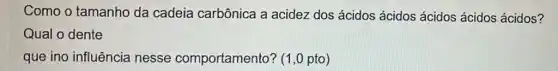 Como o tamanho da cadeia carbônica a acidez dos ácidos ácidos ácidos ácidos ácidos?
Qual o dente
que ino influência nesse comportamento'? (1,0 pto)