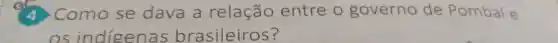 oh Como se dava a relação entre o governo de Pombal e
os indigenas bra asileiros?