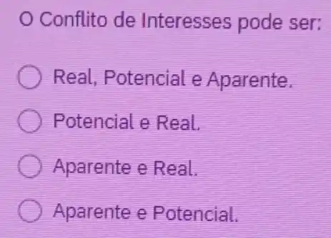 Conflito de Interesses pode ser:
Real, Potencial e Aparente.
Potencial e Real.
Aparente e Real.
Aparente e Potencial.