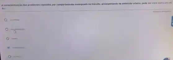 A conscientização dos problemas causados por comportamento
mento inadequado no trânsito principalmente no ambiente urbano, pode ser vista como um ato
de:
autoridade.
desumanização.
revolta
humanização.
injustica.
Resposta obrigatória